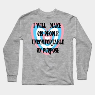 I WILL MAKE CIS PEOPLE UNCOMFORTABLE ON PURPOSE Long Sleeve T-Shirt